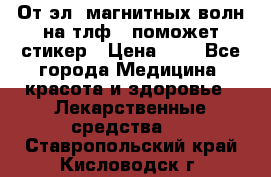 От эл. магнитных волн на тлф – поможет стикер › Цена ­ 1 - Все города Медицина, красота и здоровье » Лекарственные средства   . Ставропольский край,Кисловодск г.